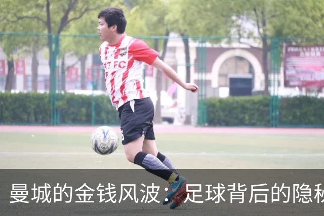 曼城的金钱风波：足球背后的隐秘交易与影响