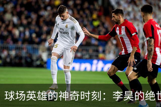 球场英雄的神奇时刻：李昊的绝世飞扑